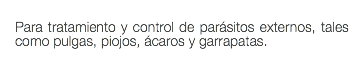  Para tratamiento y control de parásitos externos, tales como pulgas, piojos, ácaros y garrapatas. 