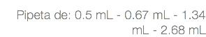  Pipeta de: 0.5 mL - 0.67 mL - 1.34 mL - 2.68 mL