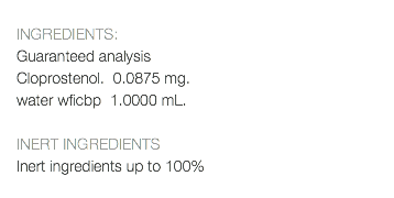  INGREDIENTS: Guaranteed analysis Cloprostenol. 0.0875 mg. water wficbp 1.0000 mL. INERT INGREDIENTS Inert ingredients up to 100% 