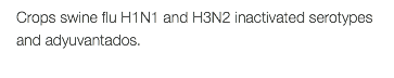 Crops swine flu H1N1 and H3N2 inactivated serotypes and adyuvantados. 