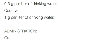 0.5 g per liter of drinking water. Curative: 1 g per liter of drinking water. ADMINISTRATION: Oral