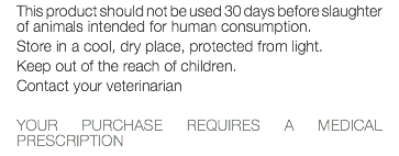 This product should not be used 30 days before slaughter of animals intended for human consumption. Store in a cool, dry place, protected from light. Keep out of the reach of children. Contact your veterinarian YOUR PURCHASE REQUIRES A MEDICAL PRESCRIPTION