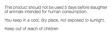  This product should not be used 5 days before slaughter of animals intended for human consumption. You keep in a cool, dry place, not exposed to sunlight. Keep out of reach of children