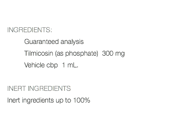  INGREDIENTS: Guaranteed analysis Tilmicosin (as phosphate) 300 mg Vehicle cbp 1 mL. INERT INGREDIENTS Inert ingredients up to 100% 