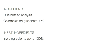  INGREDIENTS: Guaranteed analysis Chlorhexidine gluconate 2% INERT INGREDIENTS Inert ingredients up to 100% 