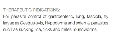  THERAPEUTIC INDICATIONS: For parasite control of gastroenteric, lung, fasciola, fly larvae as Oestrus ovis, Hypoderma and external parasites such as sucking lice, ticks and mites roundworms. 