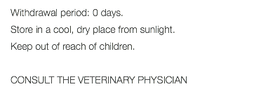 Withdrawal period: 0 days. Store in a cool, dry place from sunlight. Keep out of reach of children. CONSULT THE VETERINARY PHYSICIAN