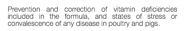 Prevention and correction of vitamin deficiencies included in the formula, and states of stress or convalescence of any disease in poultry and pigs.