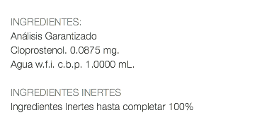  INGREDIENTES: Análisis Garantizado Cloprostenol. 0.0875 mg. Agua w.f.i. c.b.p. 1.0000 mL. INGREDIENTES INERTES Ingredientes Inertes hasta completar 100% 