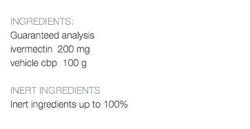  INGREDIENTS: Guaranteed analysis ivermectin 200 mg vehicle cbp 100 g INERT INGREDIENTS Inert ingredients up to 100% 