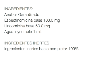  INGREDIENTES: Análisis Garantizado Espectinomicina base 100.0 mg Lincomicina base 50.0 mg Agua Inyectable 1 mL INGREDIENTES INERTES Ingredientes Inertes hasta completar 100% 