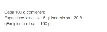  Cada 100 g contienen: Espectinomicina - 41.6 gLincomicina - 20.8 gExcipiente c.b.p. - 100 g 