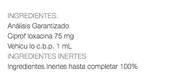  INGREDIENTES: Análisis Garantizado Ciprof loxacina 75 mg Vehícu lo c.b.p. 1 mL INGREDIENTES INERTES Ingredientes Inertes hasta completar 100% 