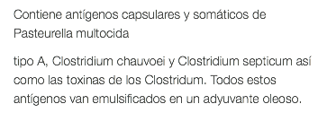 Contiene antígenos capsulares y somáticos de Pasteurella multocida tipo A, Clostridium chauvoei y Clostridium septicum así como las toxinas de los Clostridum. Todos estos antígenos van emulsificados en un adyuvante oleoso. 