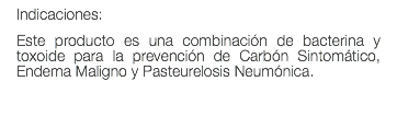 Indicaciones: Este producto es una combinación de bacterina y toxoide para la prevención de Carbón Sintomático, Endema Maligno y Pasteurelosis Neumónica.