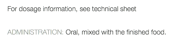 For dosage information, see technical sheet ADMINISTRATION: Oral, mixed with the finished food.