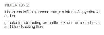 INDICATIONS: It is an emulsifiable concentrate, a mixture of a pyrethroid and or ganofosforado acting on cattle tick one or more hosts and bloodsucking flies 