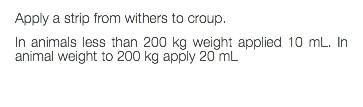 Apply a strip from withers to croup. In animals less than 200 kg weight applied 10 mL. In animal weight to 200 kg apply 20 mL