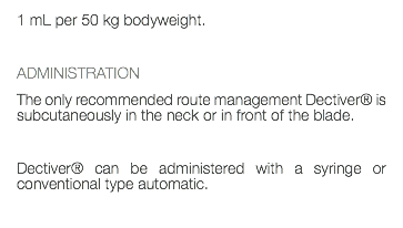 1 mL per 50 kg bodyweight. ADMINISTRATION The only recommended route management Dectiver® is subcutaneously in the neck or in front of the blade. Dectiver® can be administered with a syringe or conventional type automatic. 