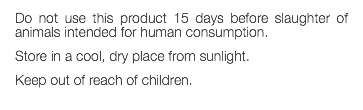 Do not use this product 15 days before slaughter of animals intended for human consumption. Store in a cool, dry place from sunlight. Keep out of reach of children. 