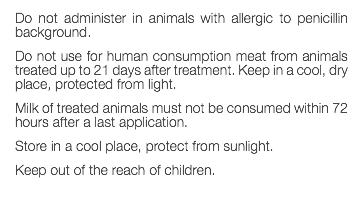 Do not administer in animals with allergic to penicillin background. Do not use for human consumption meat from animals treated up to 21 days after treatment. Keep in a cool, dry place, protected from light. Milk of treated animals must not be consumed within 72 hours after a last application. Store in a cool place, protect from sunlight. Keep out of the reach of children. 