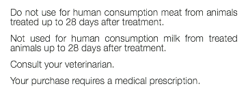 Do not use for human consumption meat from animals treated up to 28 days after treatment. Not used for human consumption milk from treated animals up to 28 days after treatment. Consult your veterinarian. Your purchase requires a medical prescription. 