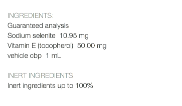  INGREDIENTS: Guaranteed analysis Sodium selenite 10.95 mg Vitamin E (tocopherol) 50.00 mg vehicle cbp 1 mL INERT INGREDIENTS Inert ingredients up to 100% 