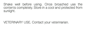 Shake well before using. Once broached use the contents completely. Store in a cool and protected from sunlight. VETERINARY USE. Contact your veterinarian. 