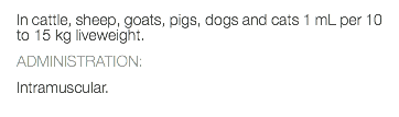 In cattle, sheep, goats, pigs, dogs and cats 1 mL per 10 to 15 kg liveweight. ADMINISTRATION: Intramuscular.