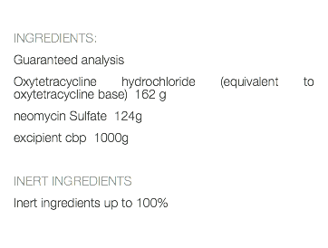  INGREDIENTS: Guaranteed analysis Oxytetracycline hydrochloride (equivalent to oxytetracycline base) 162 g neomycin Sulfate 124g excipient cbp 1000g INERT INGREDIENTS Inert ingredients up to 100% 