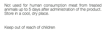 Not used for human consumption meat from treated animals up to 5 days after administration of the product. Store in a cool, dry place. Keep out of reach of children 