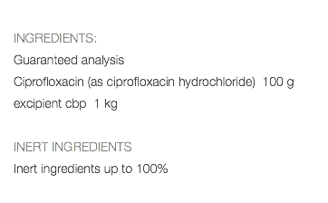  INGREDIENTS: Guaranteed analysis Ciprofloxacin (as ciprofloxacin hydrochloride) 100 g excipient cbp 1 kg INERT INGREDIENTS Inert ingredients up to 100%