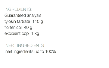  INGREDIENTS: Guaranteed analysis tylosin tartrate 110 g florfenicol 40 g excipient cbp 1 kg INERT INGREDIENTS Inert ingredients up to 100% 