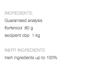  INGREDIENTS: Guaranteed analysis florfenicol 80 g excipient cbp 1 kg INERT INGREDIENTS Inert ingredients up to 100% 