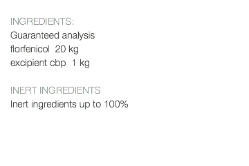  INGREDIENTS: Guaranteed analysis florfenicol 20 kg excipient cbp 1 kg INERT INGREDIENTS Inert ingredients up to 100% 