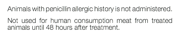 Animals with penicillin allergic history is not administered. Not used for human consumption meat from treated animals until 48 hours after treatment. 