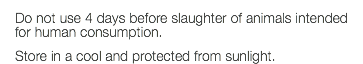 Do not use 4 days before slaughter of animals intended for human consumption. Store in a cool and protected from sunlight.