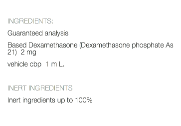  INGREDIENTS: Guaranteed analysis Based Dexamethasone (Dexamethasone phosphate As 21) 2 mg vehicle cbp 1 m L. INERT INGREDIENTS Inert ingredients up to 100% 