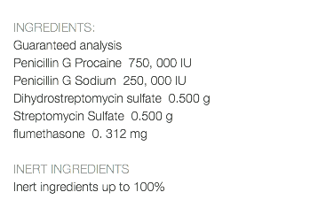  INGREDIENTS: Guaranteed analysis Penicillin G Procaine 750, 000 IU Penicillin G Sodium 250, 000 IU Dihydrostreptomycin sulfate 0.500 g Streptomycin Sulfate 0.500 g flumethasone 0. 312 mg INERT INGREDIENTS Inert ingredients up to 100% 