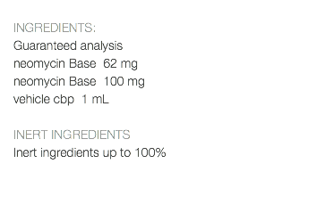  INGREDIENTS: Guaranteed analysis neomycin Base 62 mg neomycin Base 100 mg vehicle cbp 1 mL INERT INGREDIENTS Inert ingredients up to 100% 