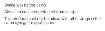 Shake well before using. Store in a cool and protected from sunlight. This product must not be mixed with other drugs in the same syringe for application. 