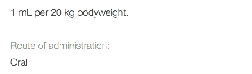 1 mL per 20 kg bodyweight. Route of administration: Oral