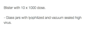  Blister with 10 x 1000 dose. - Glass jars with lyophilized and vacuum sealed high virus.