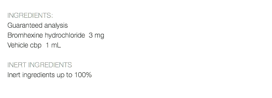  INGREDIENTS: Guaranteed analysis Bromhexine hydrochloride 3 mg Vehicle cbp 1 mL INERT INGREDIENTS Inert ingredients up to 100% 