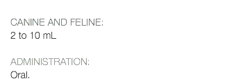  CANINE AND FELINE: 2 to 10 mL ADMINISTRATION: Oral.