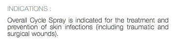 INDICATIONS : Overall Cycle Spray is indicated for the treatment and prevention of skin infections (including traumatic and surgical wounds). 