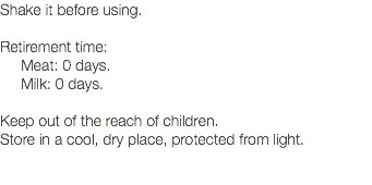 Shake it before using. Retirement time: Meat: 0 days. Milk: 0 days. Keep out of the reach of children. Store in a cool, dry place, protected from light. 